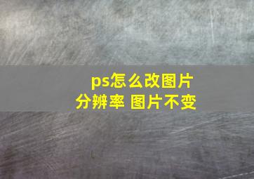 ps怎么改图片分辨率 图片不变